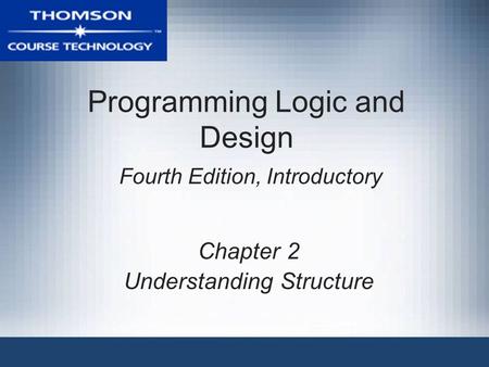 Programming Logic and Design Fourth Edition, Introductory Chapter 2 Understanding Structure.