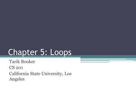 Chapter 5: Loops Tarik Booker CS 201 California State University, Los Angeles.