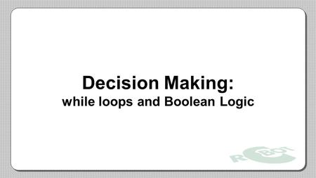 Decision Making: while loops and Boolean Logic. While Loops A while loop is a structure within ROBOTC which allows a section of code to be repeated as.