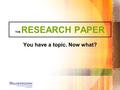 THE RESEARCH PAPER You have a topic. Now what?. The Note Cards Four things are needed on each note card: 1.The author’s name and page number from which.