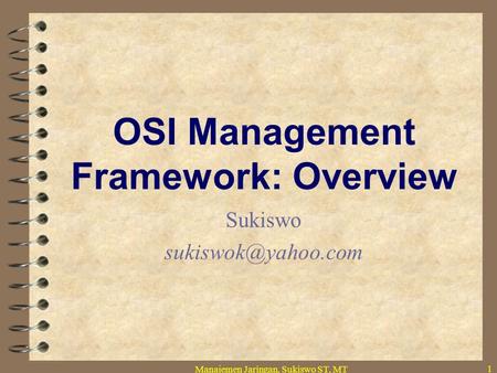 Manajemen Jaringan, Sukiswo ST, MT 1 OSI Management Framework: Overview Sukiswo