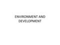 ENVIRONMENT AND DEVELOPMENT. Decisions about development Some people think all development must be a good thing. But all types of development have one.