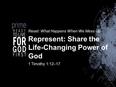 Reset: What Happens When We Mess Up Represent: Share the Life-Changing Power of God 1 Timothy 1:12–17.