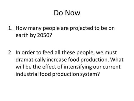 Do Now 1.How many people are projected to be on earth by 2050? 2.In order to feed all these people, we must dramatically increase food production. What.