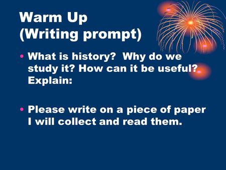 Warm Up (Writing prompt) What is history? Why do we study it? How can it be useful? Explain: Please write on a piece of paper I will collect and read them.