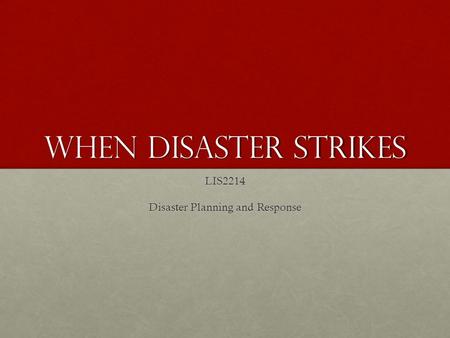 When Disaster Strikes LIS2214 Disaster Planning and Response.