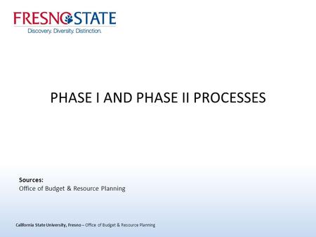 California State University, Fresno – Office of Budget & Resource Planning PHASE I AND PHASE II PROCESSES Sources: Office of Budget & Resource Planning.