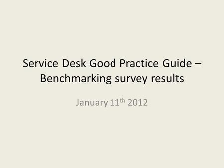 Service Desk Good Practice Guide – Benchmarking survey results January 11 th 2012.