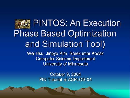 PINTOS: An Execution Phase Based Optimization and Simulation Tool) PINTOS: An Execution Phase Based Optimization and Simulation Tool) Wei Hsu, Jinpyo Kim,