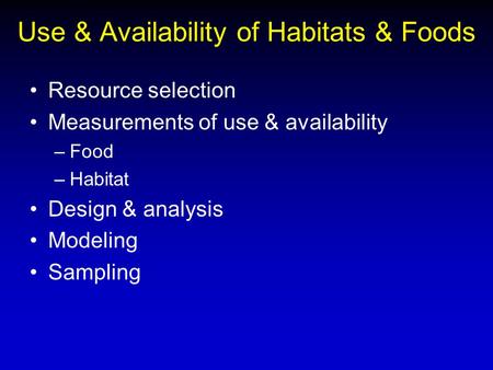 Use & Availability of Habitats & Foods Resource selection Measurements of use & availability –Food –Habitat Design & analysis Modeling Sampling.