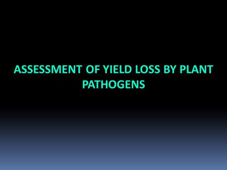 ASSESSMENT OF YIELD LOSS BY PLANT PATHOGENS. ■ For making decision concerning the need of disease management (cost/effective calculations ■ For identifying.