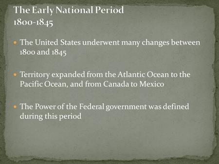 The United States underwent many changes between 1800 and 1845 Territory expanded from the Atlantic Ocean to the Pacific Ocean, and from Canada to Mexico.