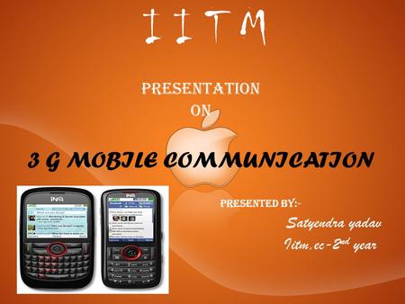 I I T M Presentation On 3 G MOBILE COMMUNICATION P resented by:- Satyendra yadav Iitm,ec-2 nd year.