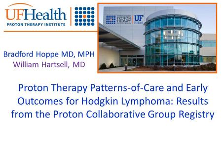 Proton Therapy Patterns-of-Care and Early Outcomes for Hodgkin Lymphoma: Results from the Proton Collaborative Group Registry Bradford Hoppe MD, MPH William.