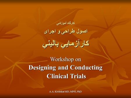 A.A. Keshtkar MD, MPH, PhD کارگاه آموزشی اصول طراحی و اجرای كارآزمايي باليني Workshop on Designing and Conducting Clinical Trials Clinical Trials.