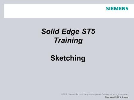 © 2012. Siemens Product Lifecycle Management Software Inc. All rights reserved Siemens PLM Software Solid Edge ST5 Training Sketching.