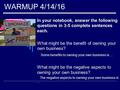 WARMUP 4/14/16 In your notebook, answer the following questions in 3-5 complete sentences each. What might be the benefit of owning your own business?