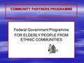 COMMUNITY PARTNERS PROGRAMME CPP Federal Government Programme FOR ELDERLY PEOPLE FROM ETHNIC COMMUNITIES.