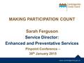 MAKING PARTICIPATION COUNT Sarah Ferguson Service Director: Enhanced and Preventative Services Pinpoint Conference – 30 th January 2015.