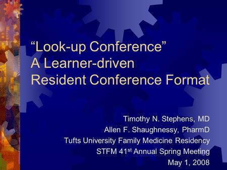 “Look-up Conference” A Learner-driven Resident Conference Format Timothy N. Stephens, MD Allen F. Shaughnessy, PharmD Tufts University Family Medicine.