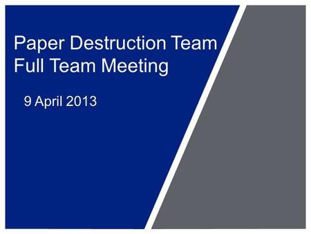 Paper Destruction Team Full Team Meeting 9 April 2013.