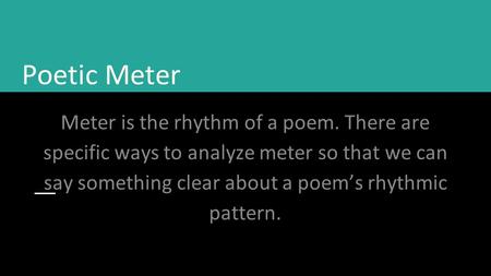 Poetic Meter Meter is the rhythm of a poem. There are specific ways to analyze meter so that we can say something clear about a poem’s rhythmic pattern.