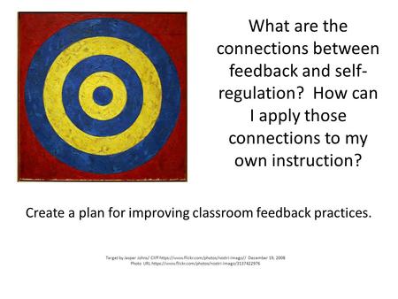 What are the connections between feedback and self- regulation? How can I apply those connections to my own instruction? Create a plan for improving classroom.