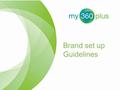 Brand set up Guidelines. Introduction The my360plus system has been set up so that clients can completely brand the experience their delegates receive.