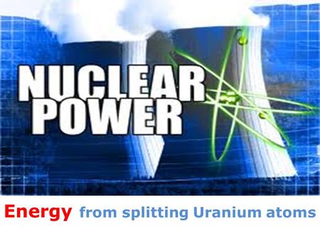 Energy from splitting Uranium atoms. How it works In Nuclear power stations a chain reaction inside a nuclear reactor makes the heat.