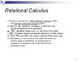 1 Relational Calculus ♦ Comes in two flavors: Tuple relational calculus (TRC) and Domain relational calculus (DRC). ♦ Calculus has variables, constants,