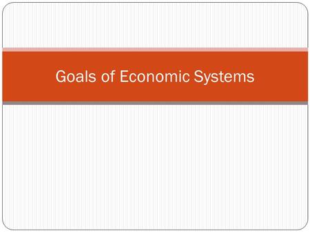 Goals of Economic Systems. Six Goals of any economy 1. Economic Efficiency - Producing the most goods/services possible with limited resources 2. Economic.