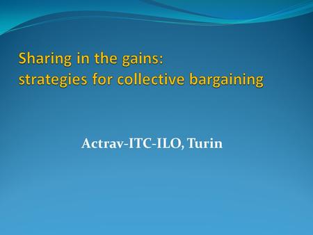 Actrav-ITC-ILO, Turin. FoA & Right to CB: Pathway to Decent Work A fundamental right & a development policy Role of law v/s Collective bargaining: law.