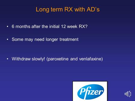 Long term RX with AD’s 6 months after the initial 12 week RX? Some may need longer treatment Withdraw slowly! (paroxetine and venlafaxine)