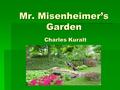 Mr. Misenheimer’s Garden Charles Kuralt. Meet the Author Charles Kuralt (1934-1997)  I didn't have to worry about finding stories any longer. They found.