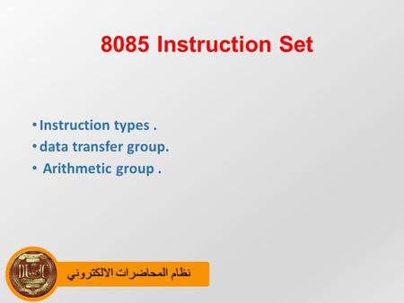 نظام المحاضرات الالكترونينظام المحاضرات الالكتروني 8085 Instruction Set Instruction types. data transfer group. Arithmetic group.