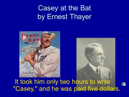 Casey at the Bat by Ernest Thayer It took him only two hours to write Casey, and he was paid five dollars.