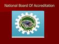 National Board Of Accreditation. What is Accreditation ? Recognition and guarantee of minimum quality Recognition and guarantee of minimum quality A process.