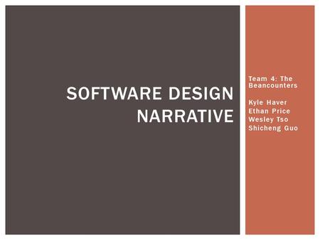 Team 4: The Beancounters Kyle Haver Ethan Price Wesley Tso Shicheng Guo SOFTWARE DESIGN NARRATIVE.