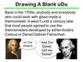 Drawing A Blank uDu Back in the 1700s, anybody and everybody who could work with glass made a thermometer. It wasn’t until a century later that most people.