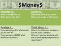 $Money$ Describe it… What is it made out of? What does it look like? Locate it… Where did you last see some? Where can you go to find some? Analyze it…