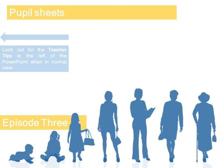 Episode Three Pupil sheets Look out for the Teacher Tips to the left of the PowerPoint when in normal view. Teacher tips: