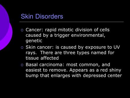 Skin Disorders  Cancer: rapid mitotic division of cells caused by a trigger environmental, genetic  Skin cancer: is caused by exposure to UV rays. There.