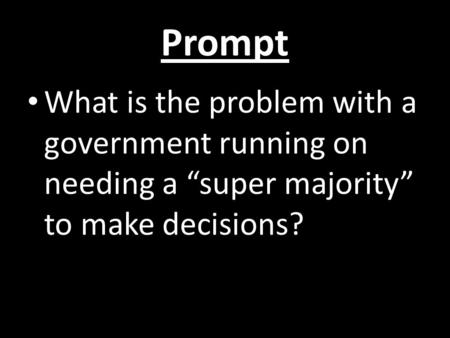 Prompt What is the problem with a government running on needing a “super majority” to make decisions?