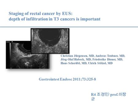 Staging of rectal cancer by EUS: depth of infiltration in T3 cancers is important Christian Jürgensen, MD, Andreas Teubner, MD, Jörg-Olaf Habeck, MD, Friederike.