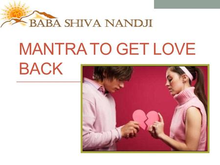 MANTRA TO GET LOVE BACK. Do you need your lost love back? It is easy to say that you are anxious about losing someone close and dear; you adore the most.