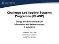 Challenge Led Applied Systems Programme (CLASP) Energy and Environment Call Information and Networking day 5 July 2016 Professor John Lees University of.