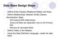 Data Base Design Steps 1.Define Entity Classes (Relations/Tables) and Keys. 2.Define Relationships between Entity Classes. Normalization Steps Eliminate.