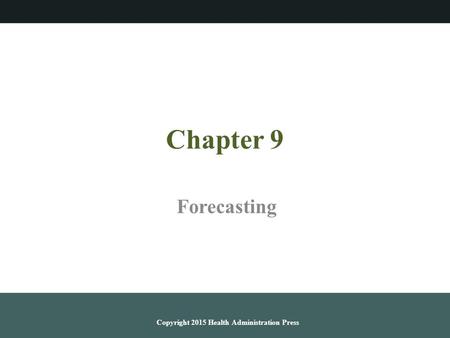 Chapter 9 Forecasting Copyright 2015 Health Administration Press.