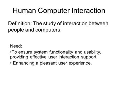 Human Computer Interaction Need: To ensure system functionality and usability, providing effective user interaction support Enhancing a pleasant user experience.