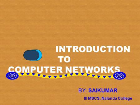 INTRODUCTION TO COMPUTER NETWORKS BY: SAIKUMAR III MSCS, Nalanda College.